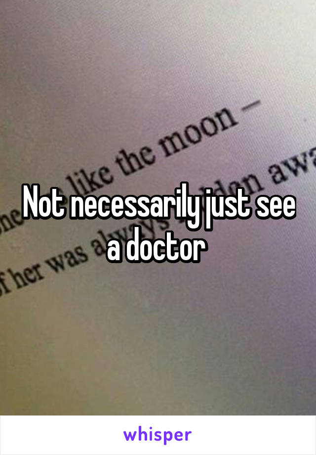 Not necessarily just see a doctor 