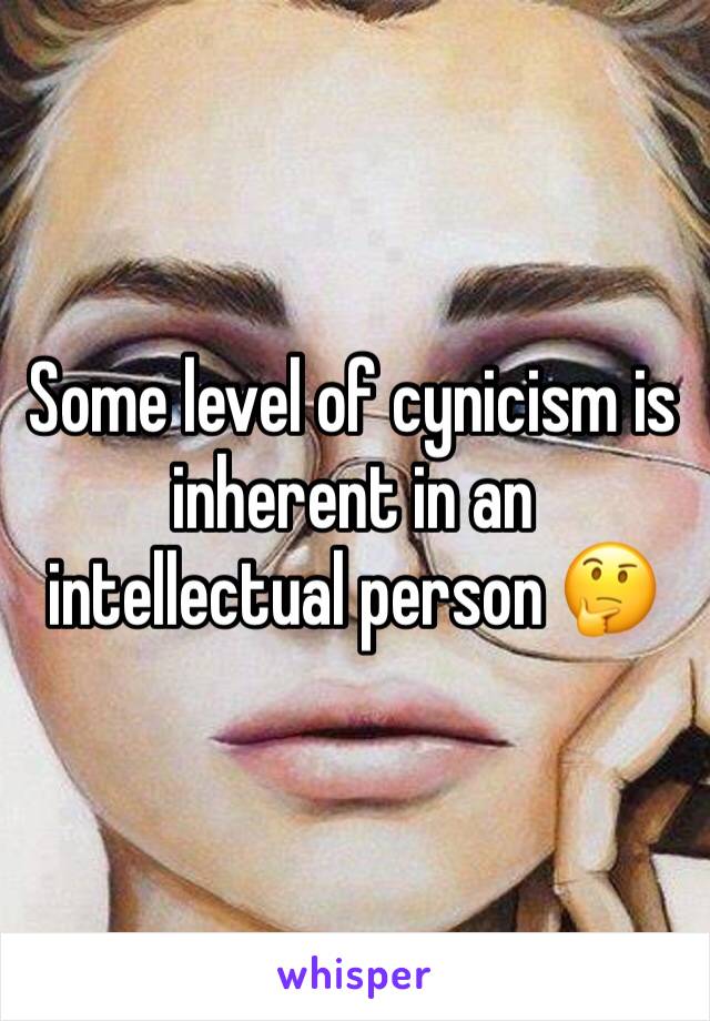 Some level of cynicism is inherent in an intellectual person 🤔