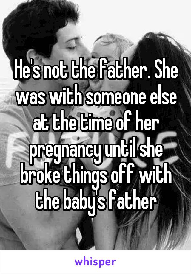 He's not the father. She was with someone else at the time of her pregnancy until she broke things off with the baby's father