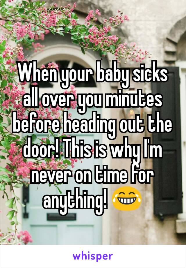 When your baby sicks all over you minutes before heading out the door! This is why I'm never on time for anything! 😂