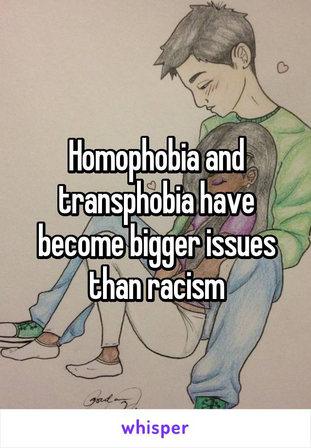 Homophobia and transphobia have become bigger issues than racism