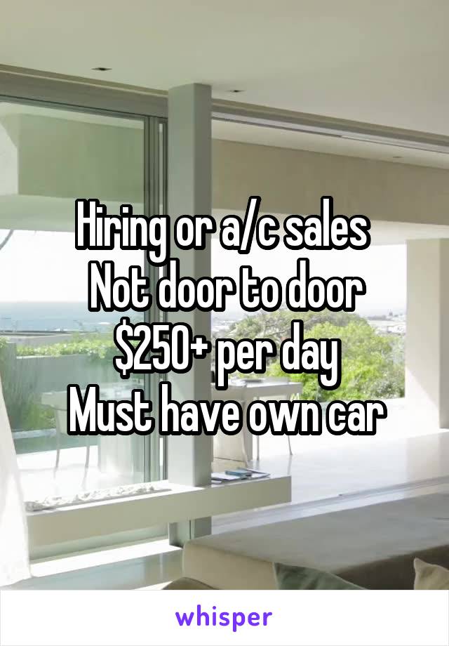 Hiring or a/c sales 
Not door to door
$250+ per day
Must have own car