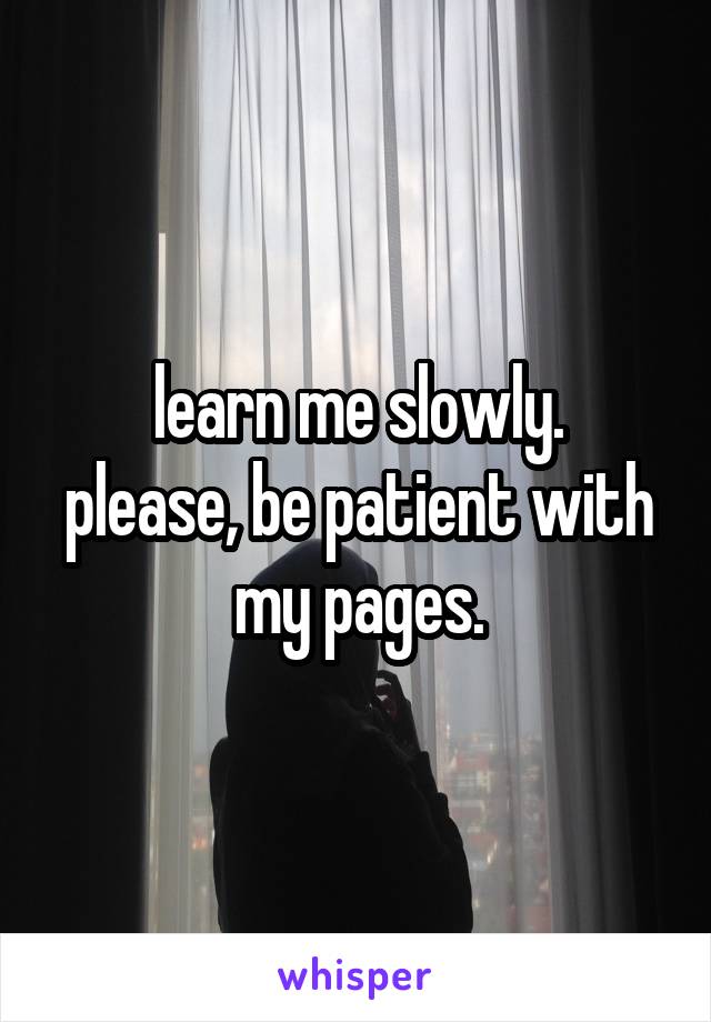 learn me slowly.
please, be patient with my pages.