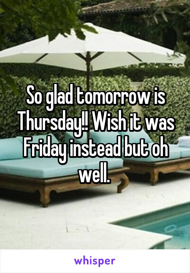 So glad tomorrow is Thursday!! Wish it was Friday instead but oh well. 