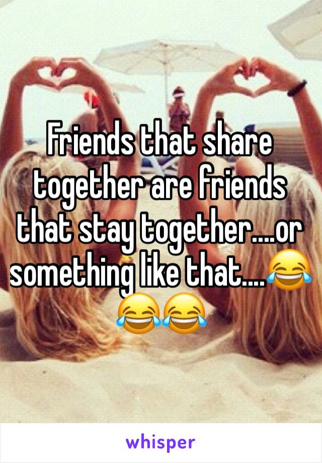 Friends that share together are friends that stay together....or something like that....😂😂😂