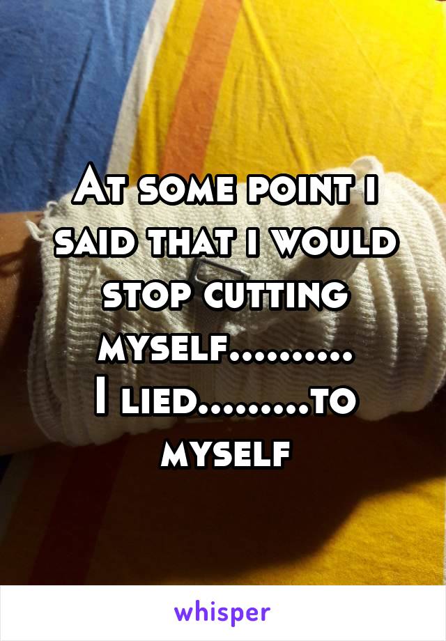 At some point i said that i would stop cutting myself..........
I lied.........to myself