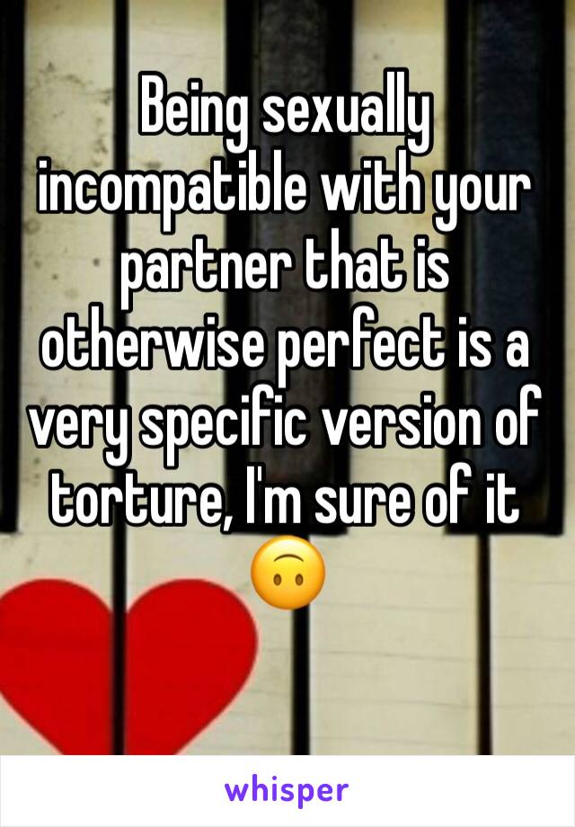 Being sexually incompatible with your partner that is otherwise perfect is a very specific version of torture, I'm sure of it 🙃