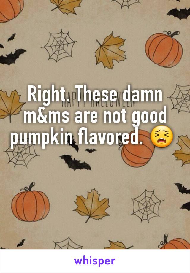 Right. These damn m&ms are not good pumpkin flavored. 😣 