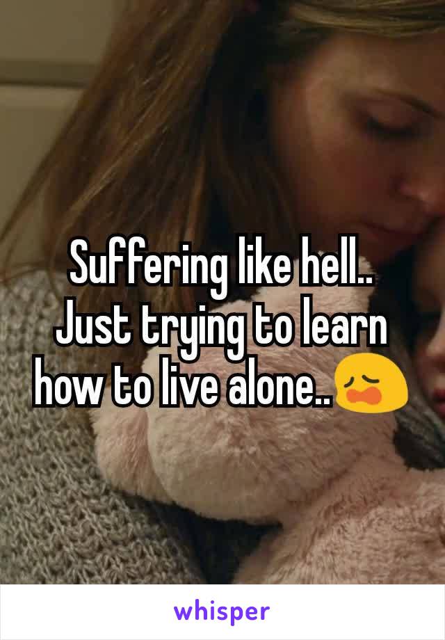 Suffering like hell..
Just trying to learn how to live alone..😩