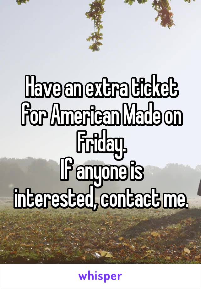 Have an extra ticket for American Made on Friday.
If anyone is interested, contact me.