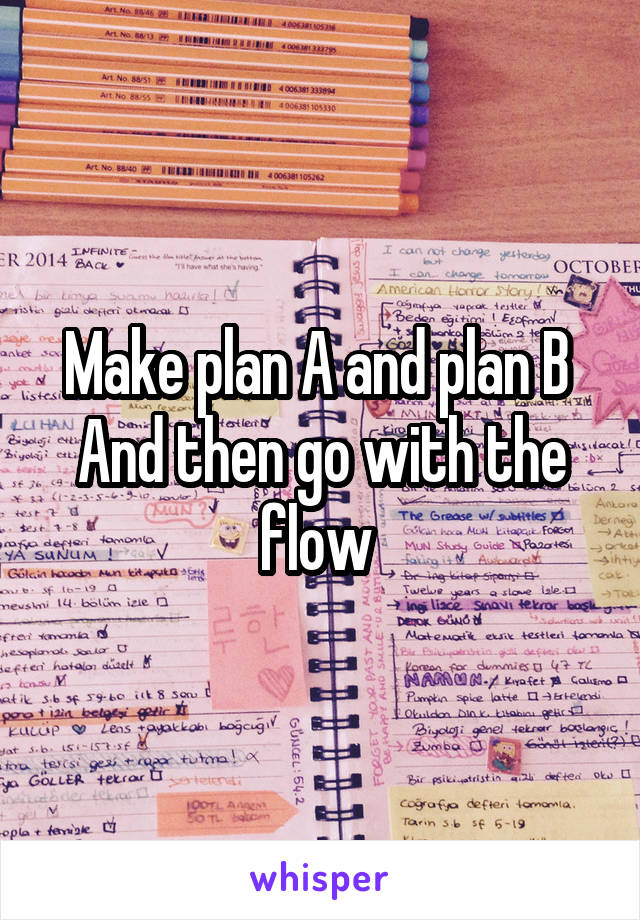 Make plan A and plan B 
And then go with the flow 