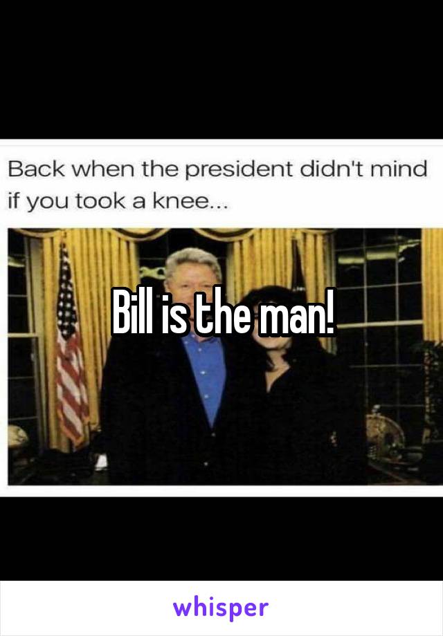 Bill is the man!