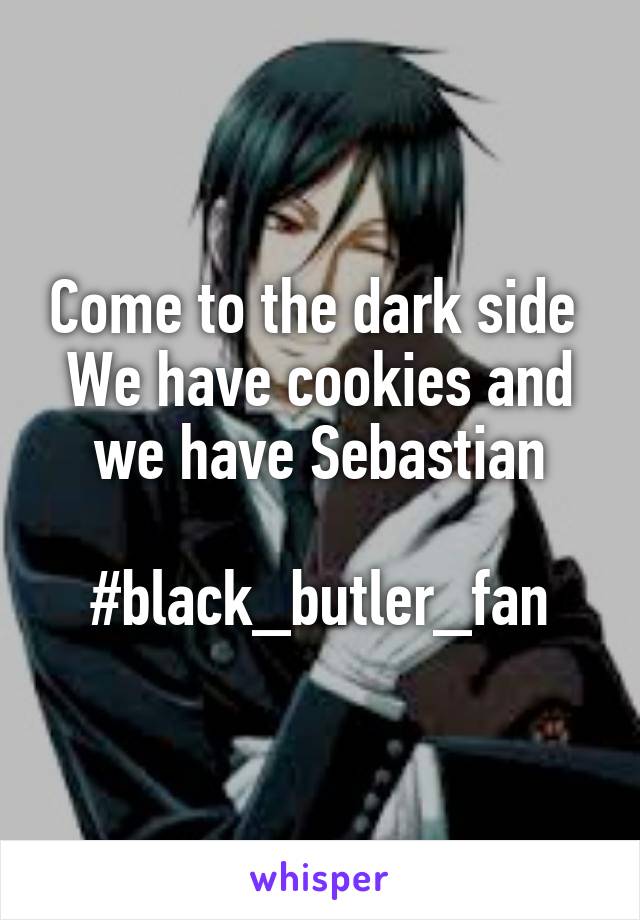 Come to the dark side 
We have cookies and we have Sebastian

#black_butler_fan