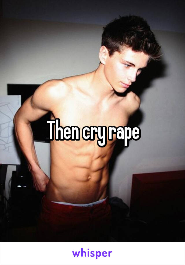 Then cry rape