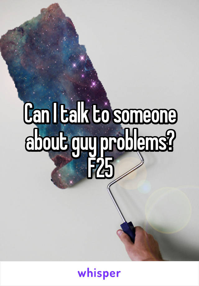 Can I talk to someone about guy problems? F25