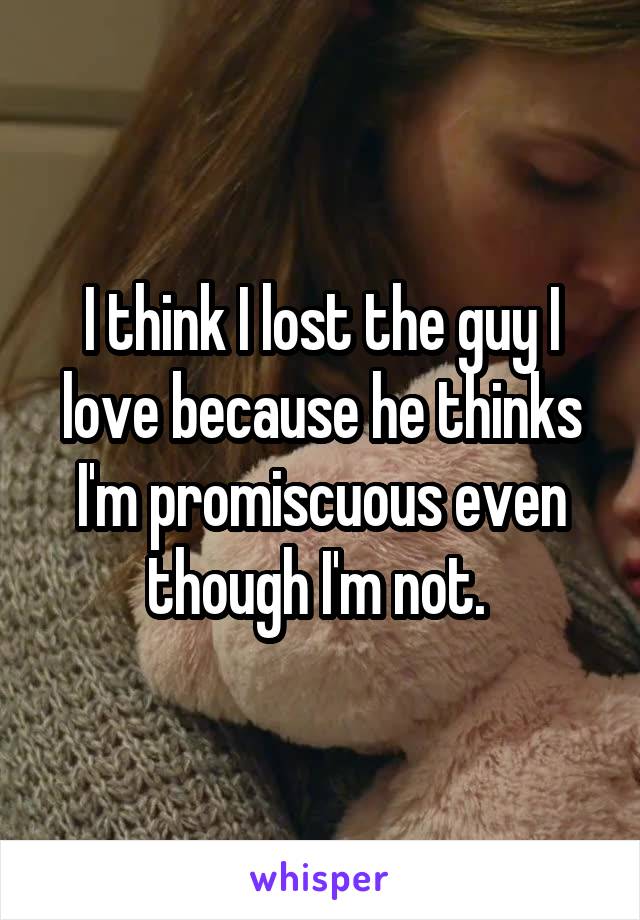 I think I lost the guy I love because he thinks I'm promiscuous even though I'm not. 