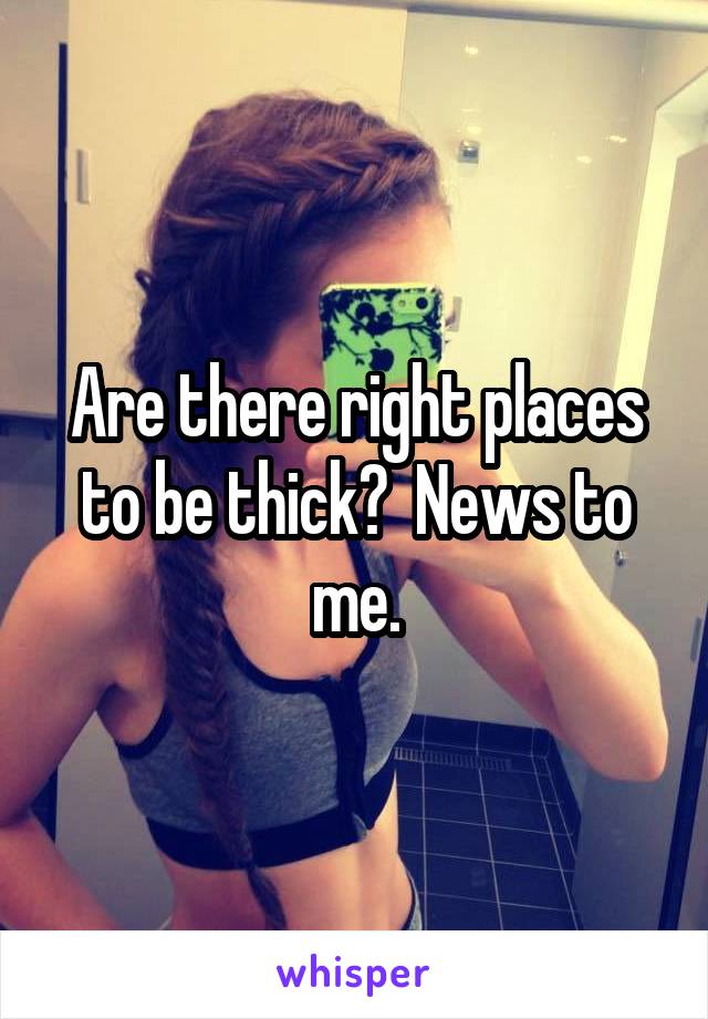 Are there right places to be thick?  News to me.