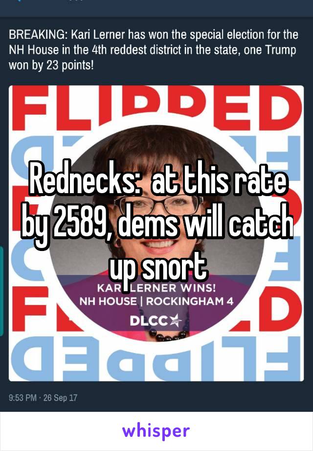 Rednecks:  at this rate by 2589, dems will catch up snort