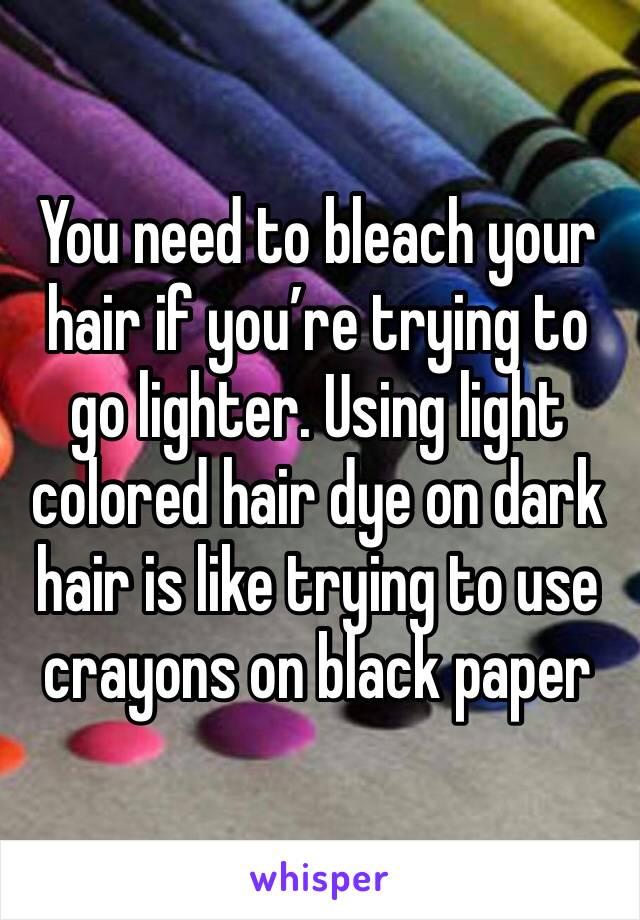 You need to bleach your hair if you’re trying to go lighter. Using light colored hair dye on dark hair is like trying to use crayons on black paper