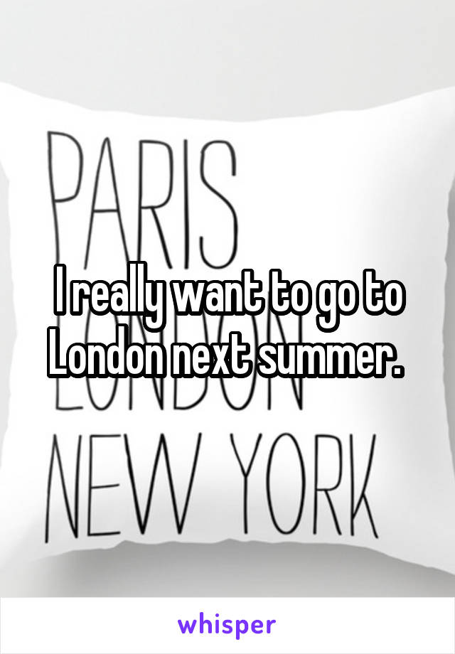 I really want to go to London next summer. 