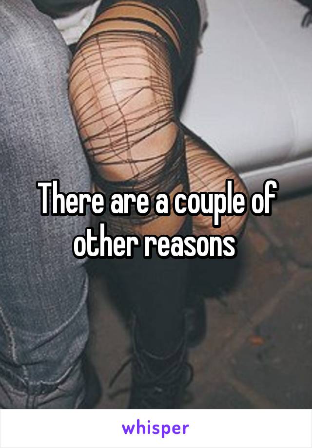 There are a couple of other reasons 