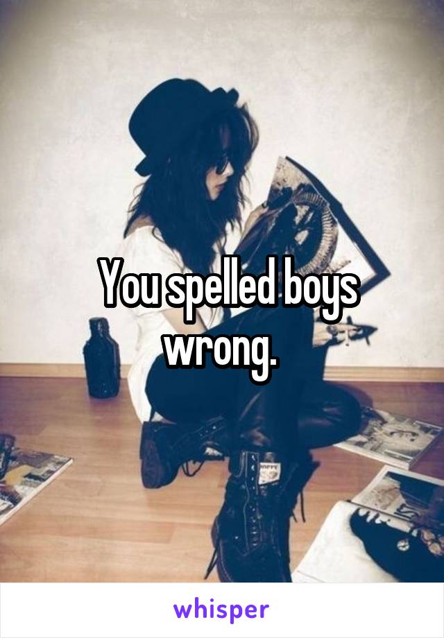  You spelled boys wrong. 