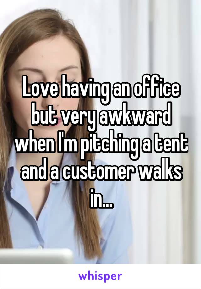 Love having an office but very awkward when I'm pitching a tent and a customer walks in...