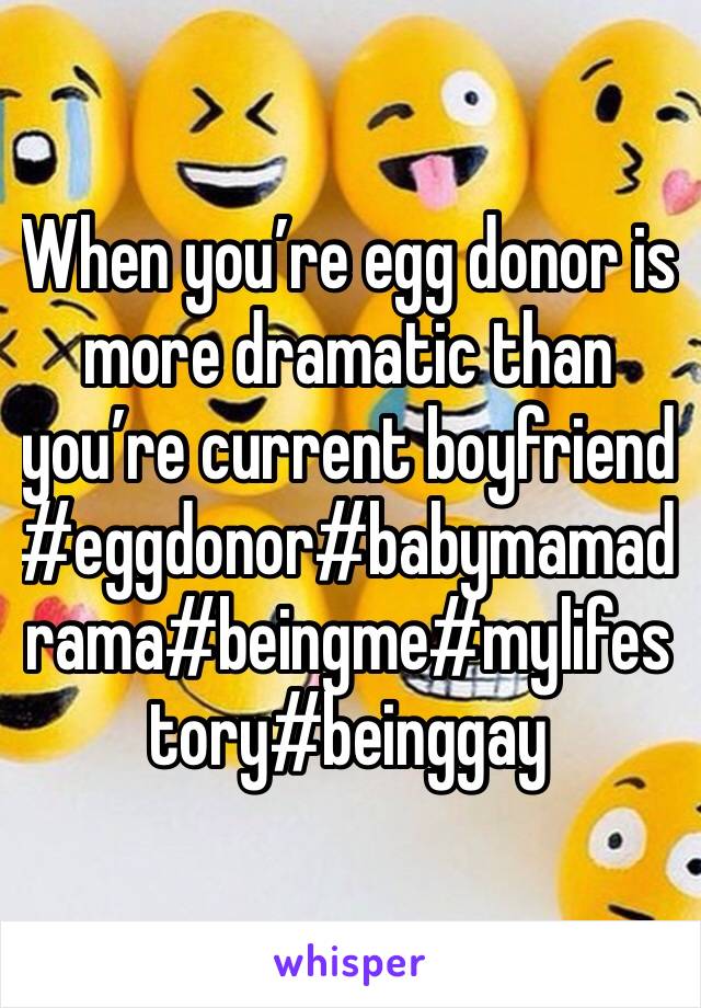 When you’re egg donor is more dramatic than you’re current boyfriend 
#eggdonor#babymamadrama#beingme#mylifestory#beinggay