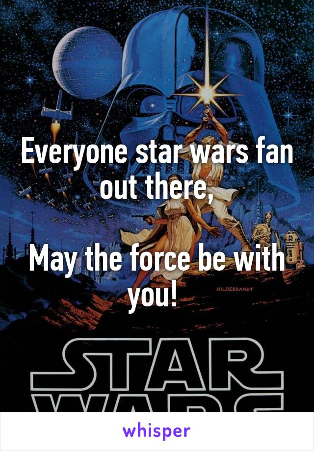 Everyone star wars fan out there,

May the force be with you! 