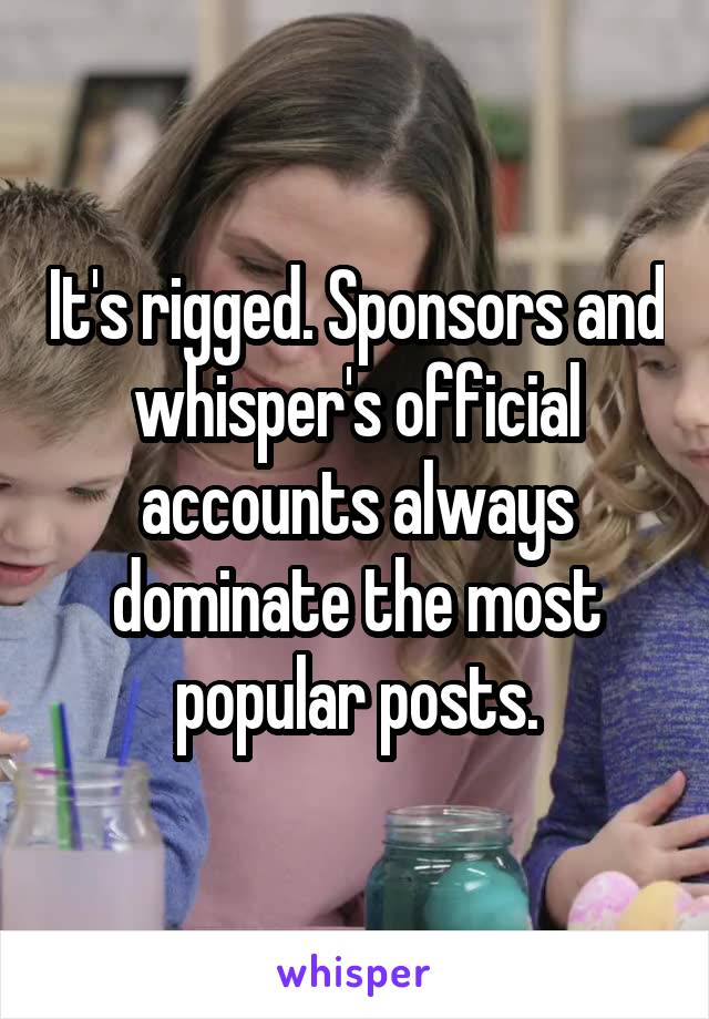 It's rigged. Sponsors and whisper's official accounts always dominate the most popular posts.