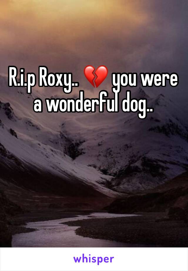 R.i.p Roxy.. 💔 you were a wonderful dog..
