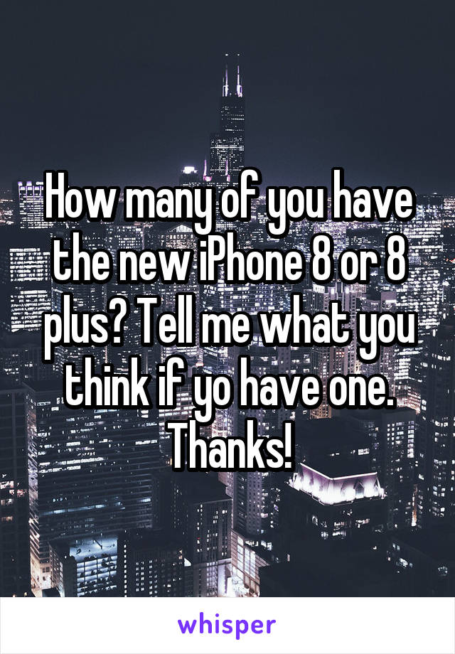 How many of you have the new iPhone 8 or 8 plus? Tell me what you think if yo have one. Thanks!