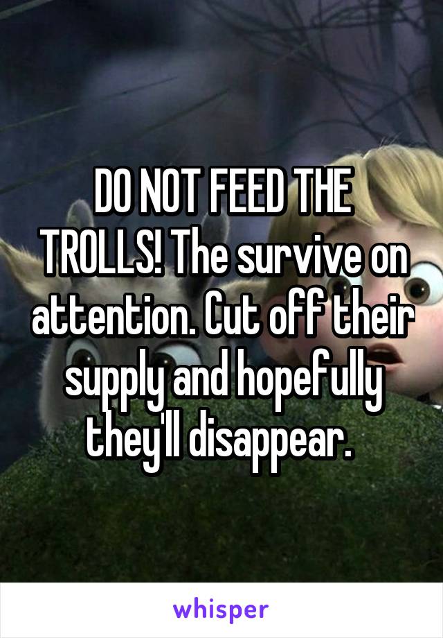 DO NOT FEED THE TROLLS! The survive on attention. Cut off their supply and hopefully they'll disappear. 