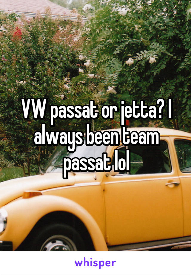 VW passat or jetta? I always been team passat lol