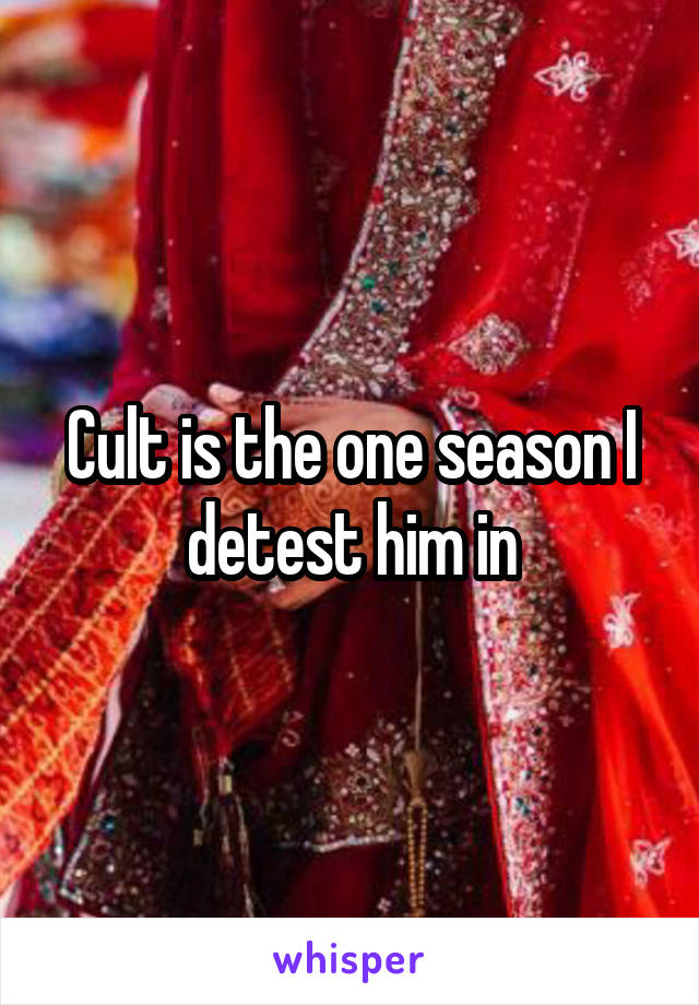 Cult is the one season I detest him in