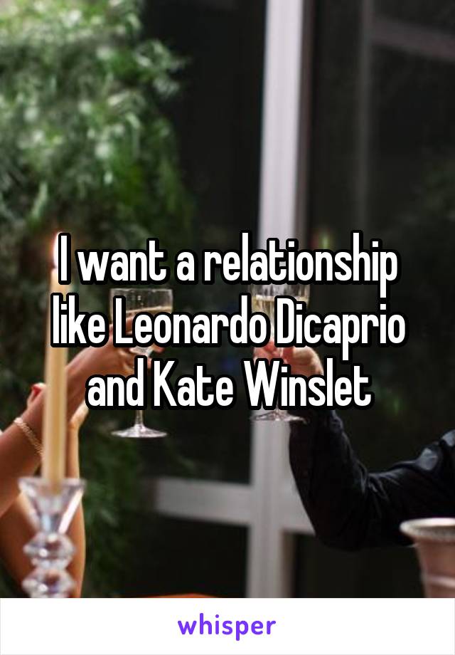 I want a relationship like Leonardo Dicaprio and Kate Winslet