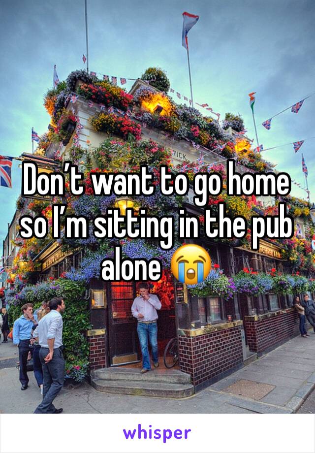 Don’t want to go home so I’m sitting in the pub alone 😭