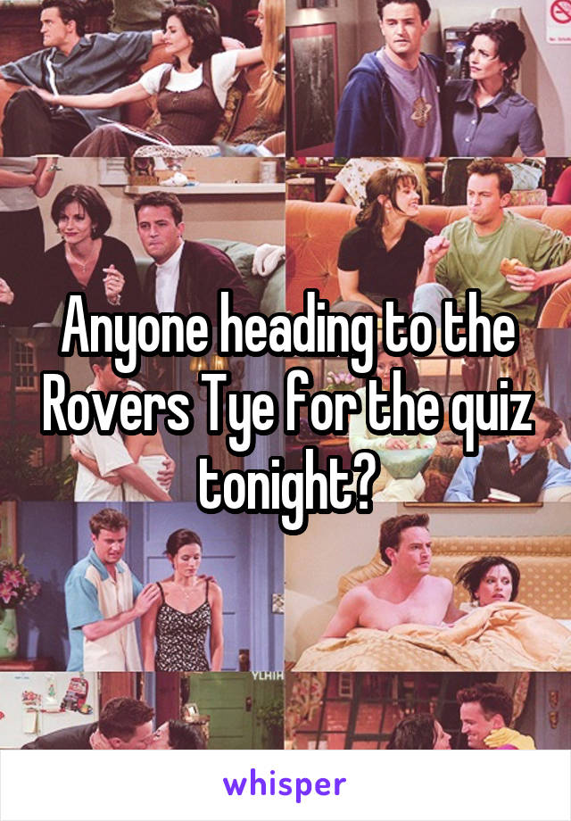 Anyone heading to the Rovers Tye for the quiz tonight?