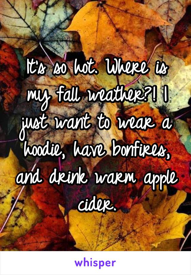 It's so hot. Where is my fall weather?! I just want to wear a hoodie, have bonfires, and drink warm apple cider.