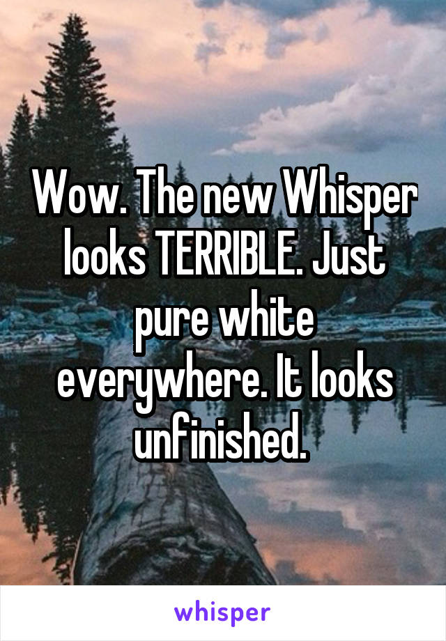 Wow. The new Whisper looks TERRIBLE. Just pure white everywhere. It looks unfinished. 