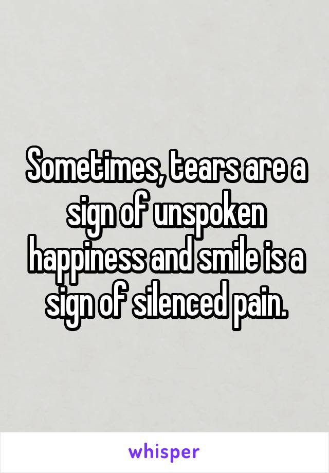 Sometimes, tears are a sign of unspoken happiness and smile is a sign of silenced pain.