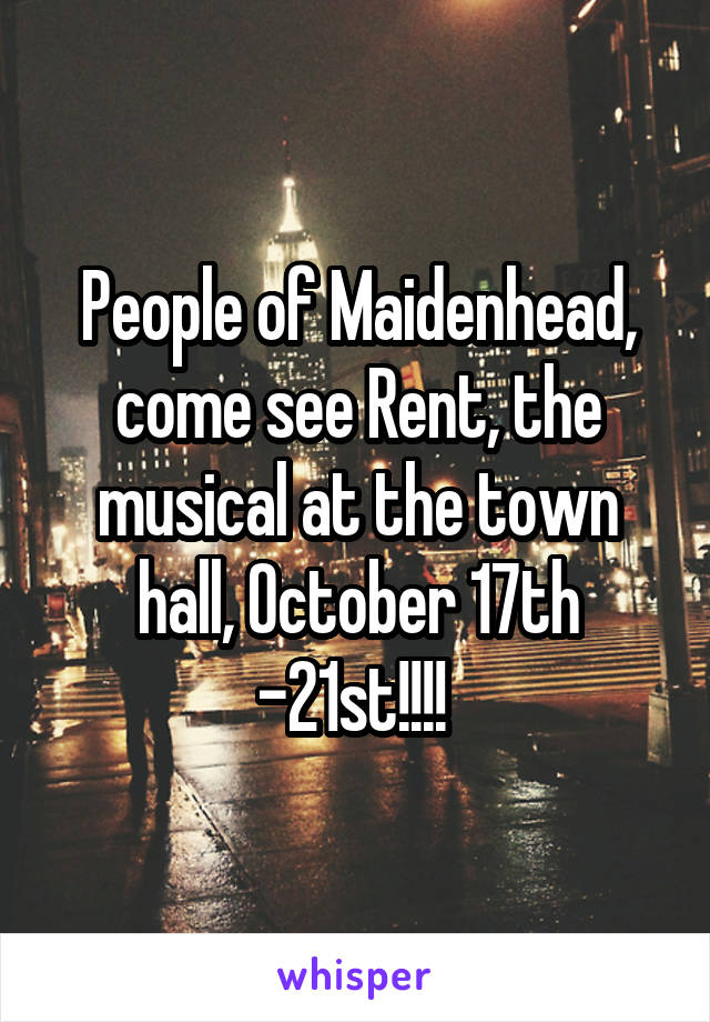 People of Maidenhead, come see Rent, the musical at the town hall, October 17th -21st!!!! 