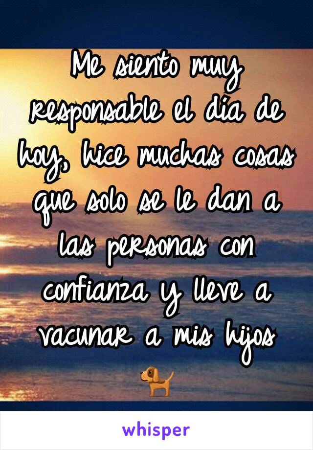 Me siento muy responsable el día de hoy, hice muchas cosas que solo se le dan a las personas con confianza y lleve a vacunar a mis hijos 🐕