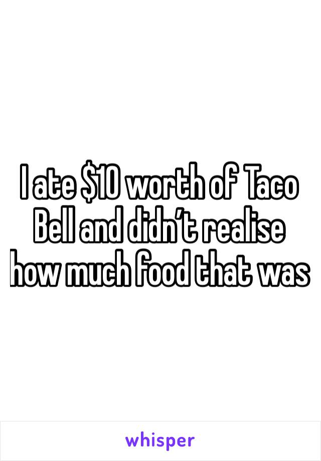 I ate $10 worth of Taco Bell and didn’t realise how much food that was