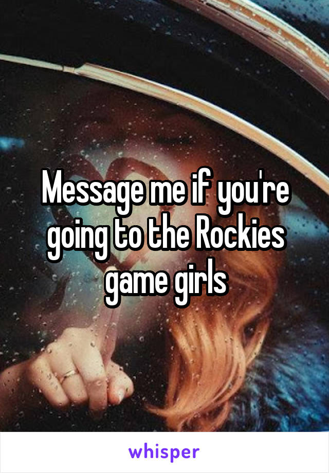 Message me if you're going to the Rockies game girls