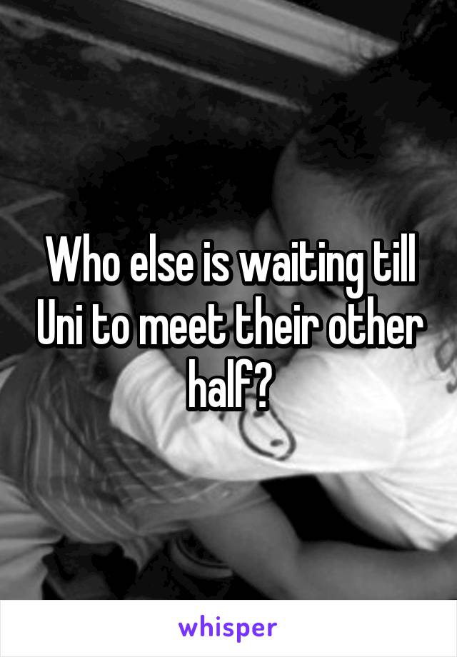 Who else is waiting till Uni to meet their other half?