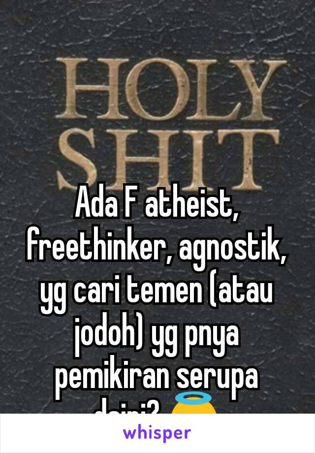 Ada F atheist, freethinker, agnostik, yg cari temen (atau jodoh) yg pnya pemikiran serupa dsini? 😇