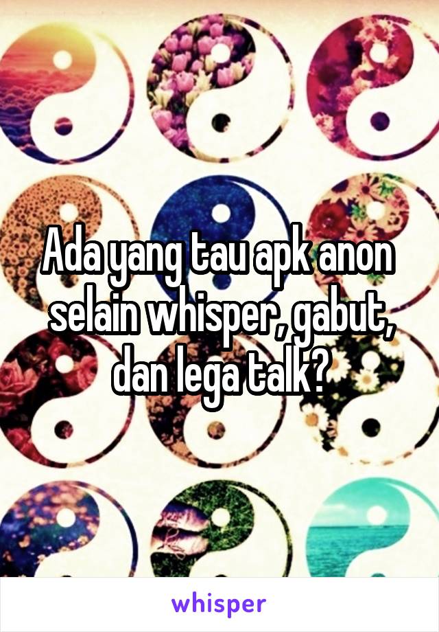 Ada yang tau apk anon  selain whisper, gabut, dan lega talk?