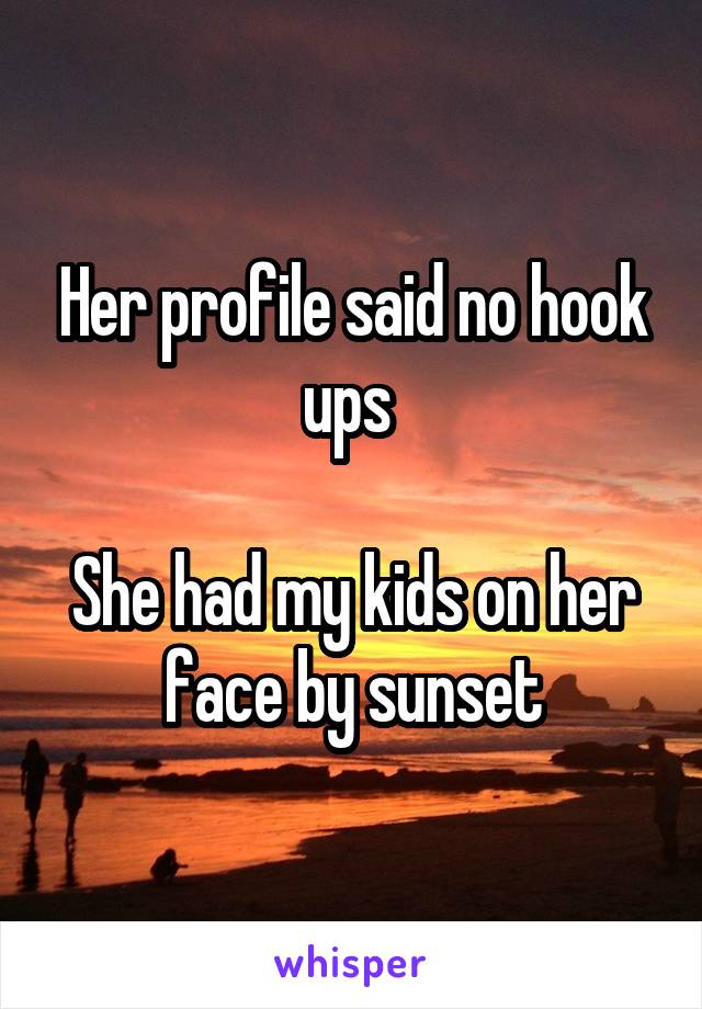 Her profile said no hook ups 

She had my kids on her face by sunset