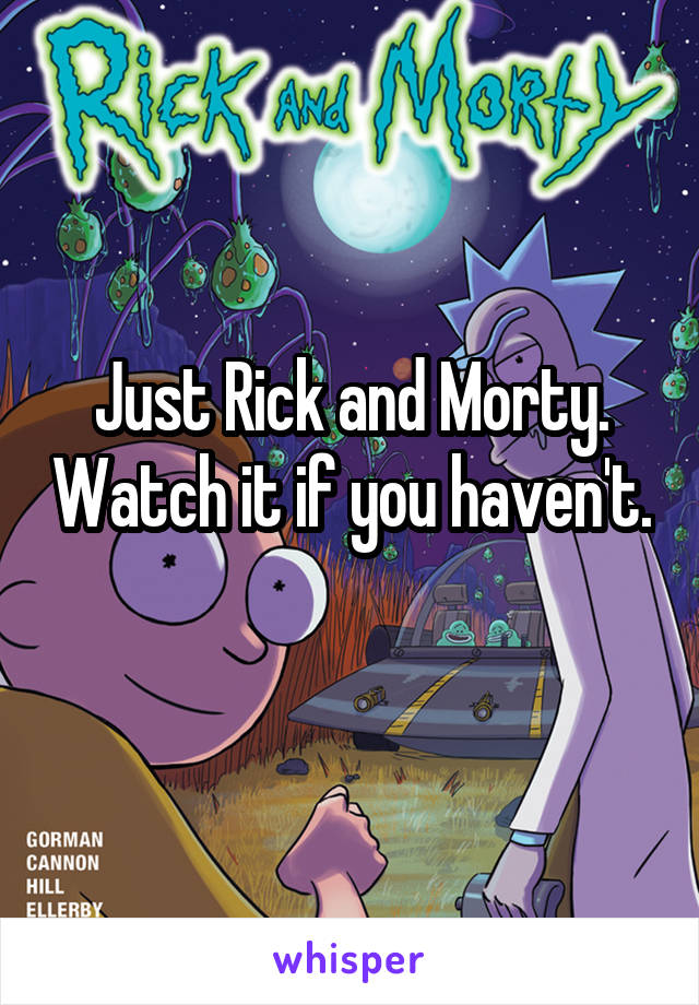 Just Rick and Morty. Watch it if you haven't. 